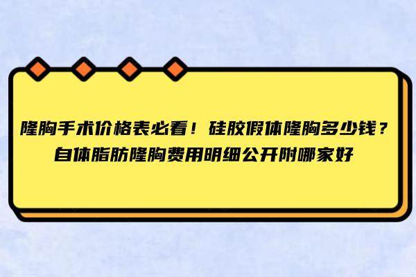 隆胸手术价格表必看！硅胶假体隆胸多少钱？自体脂肪隆胸费用明细公开附哪家好