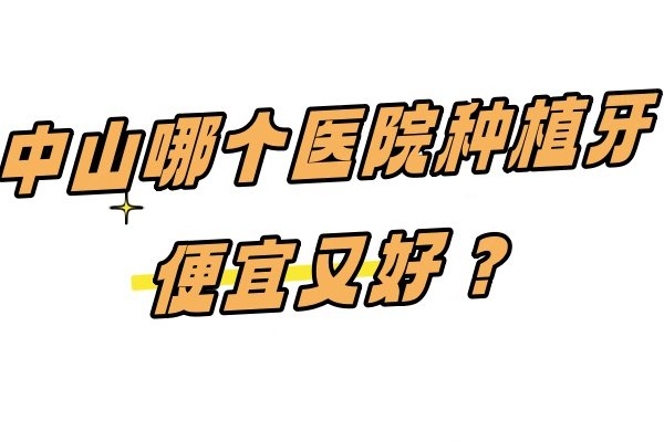 中山哪个医院种植牙便宜又好