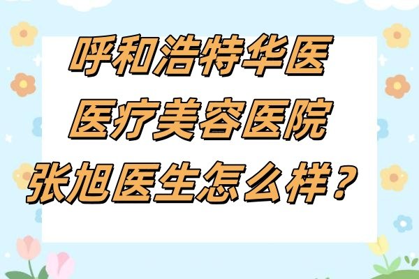 呼和浩特华医医疗美容医院张旭医生怎么样？擅长双眼皮“翘睫美眼术+隆鼻融合动态美学