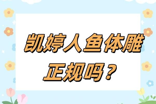 凯婷人鱼体雕正规吗？正规医美项目,采用分层溶脂+胶原再生原理优势多价格香