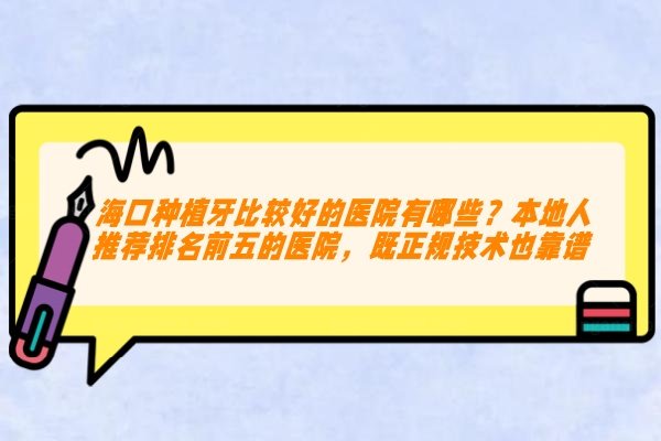 海口种植牙比较好的医院有哪些？本地人推荐排名前五的医院，既正规技术也靠谱