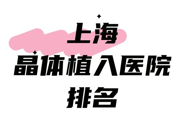 上海晶体植入医院排名：上海和平/新视界/浦东爱尔做晶体植入手术好!