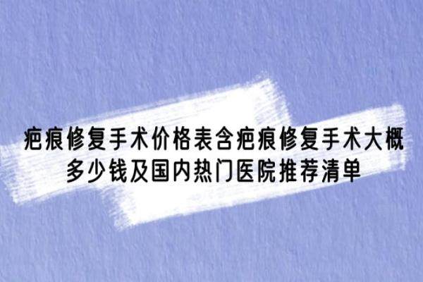 疤痕修复手术价格表含疤痕修复手术大概多少钱及国内热门医院推荐清单