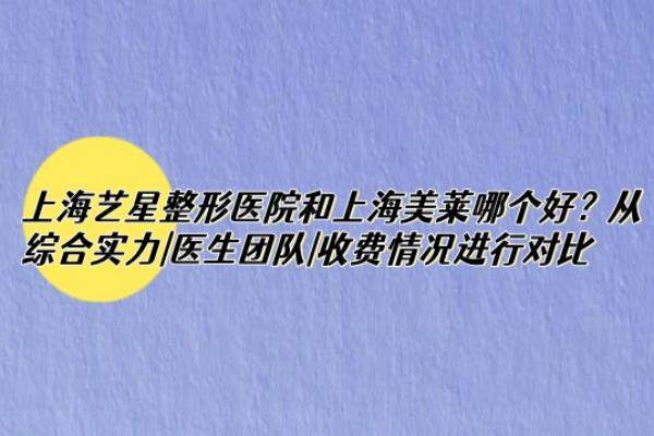 上海艺星整形医院和上海美莱哪个好？从综合实力|医生团队|收费情况进行对比