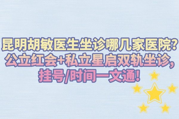 昆明胡敏医生坐诊哪几家医院