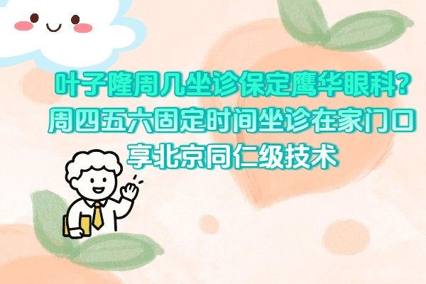 叶子隆周几坐诊保定鹰华眼科?周四五六固定时间坐诊在家门口享北京同仁级技术.jpg