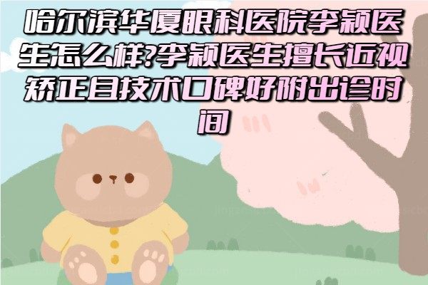 哈尔滨华厦眼科医院李颖医生怎么样?李颖医生擅长近视矫正且技术口碑好附出诊时间.jpg