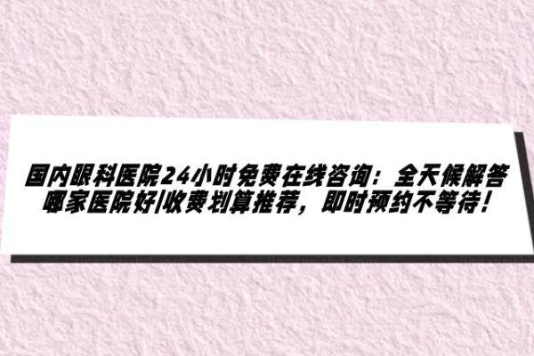国内眼科医院24小时免费在线咨 询