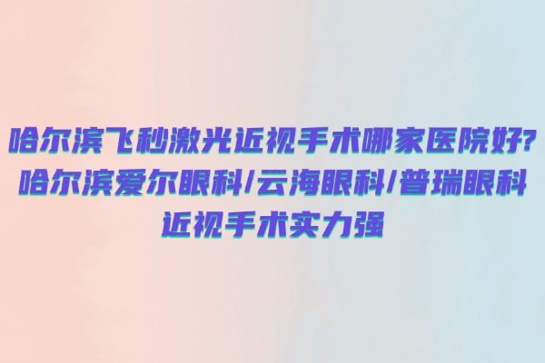 哈尔滨飞秒激光近视手术哪家医院好