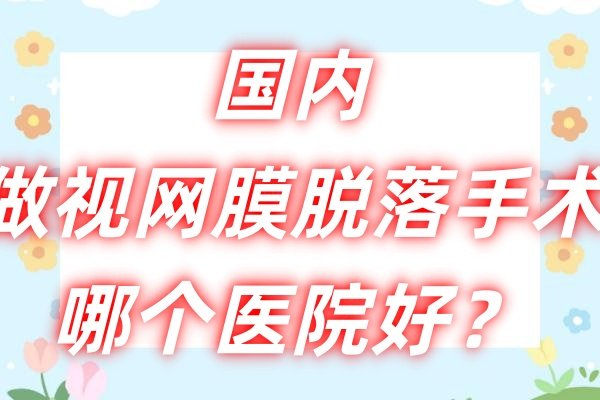 国内做视网膜脱落手术哪个医院好.jpg