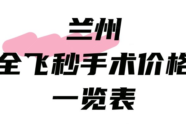 兰州全飞秒手术价格一览表.jpg