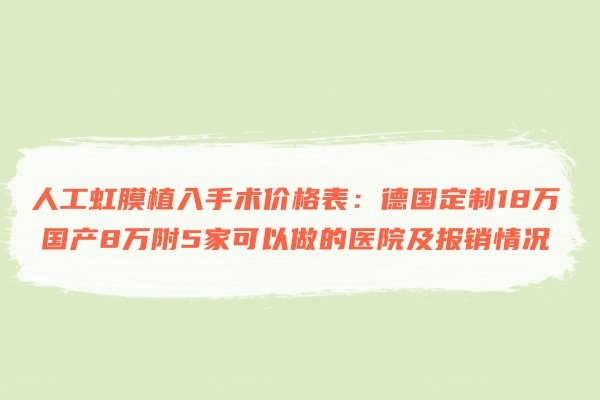 人工虹膜植入手术价格表：德国定制18万国产8万附5家可以做的医院及报销情况